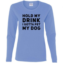 Hold My Drink I Gotta Pet My Dog Women’s Long Sleeve T-Shirt
